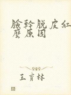 脸干脱皮红是什么原因