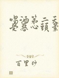 喝酒第二天胃难受恶心头晕怎么缓解封面