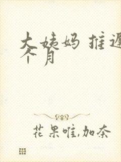 大姨妈 推迟半个月