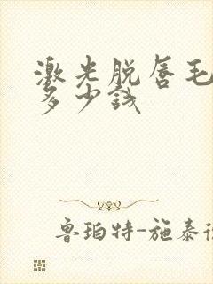 激光脱唇毛需要多少钱