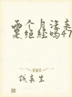 两个月没来月经是绝经吗47岁