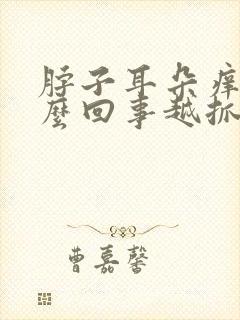 脖子耳朵痒是怎么回事越抓越痒