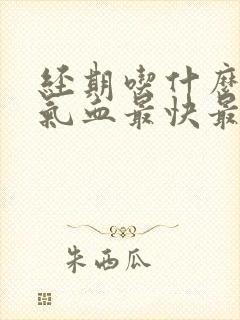 经期吃什么好补气血最快最好