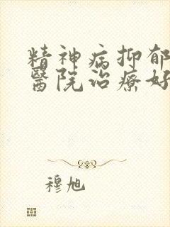 精神病抑郁哪家医院治疗好