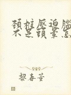 颈椎压迫脑供血不足头晕怎么缓解