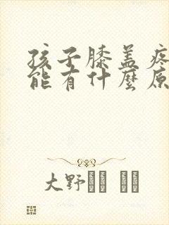 孩子膝盖疼痛可能有什么原因