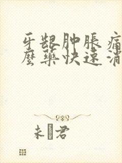 牙龈肿胀痛吃什么药快速消肿止痛