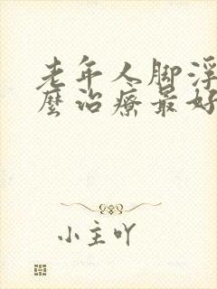 老年人脚浮肿怎么治疗最好