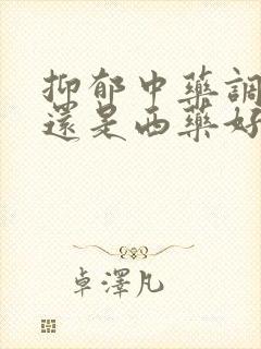 抑郁中药调理好还是西药好