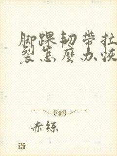 脚踝韧带拉伤撕裂怎么办恢复快