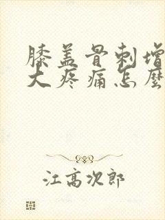 膝盖骨刺增生肿大疼痛怎么治疗