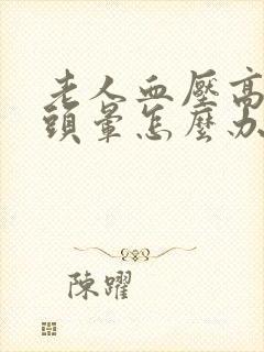 老人血压高呕吐头晕怎么办