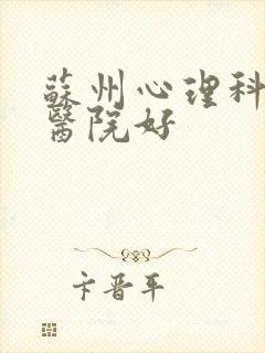 苏州心理科哪个医院好