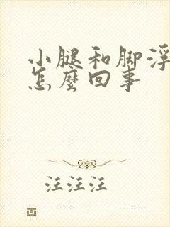 小腿和脚浮肿了怎么回事