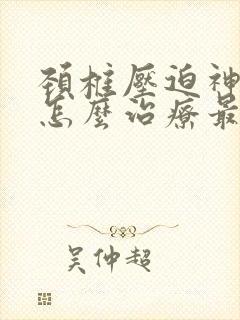 颈椎压迫神经要怎么治疗最好