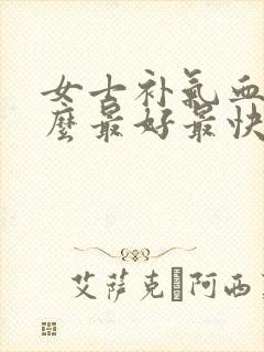 女士补气血吃什么最好最快最有效