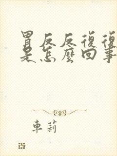 胃反反复复反酸是怎么回事