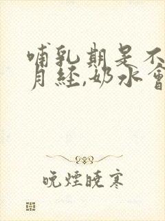 哺乳期是不快来月经,奶水会变少