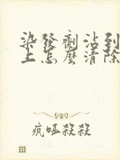 染发剂沾到头皮上怎么清除