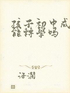 孩子初中成绩差能转学吗
