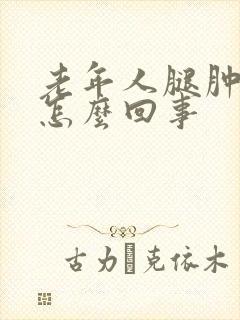 老年人腿肿脚肿怎么回事