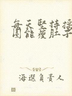 每天坚持摇呼啦圈能瘦肚子吗