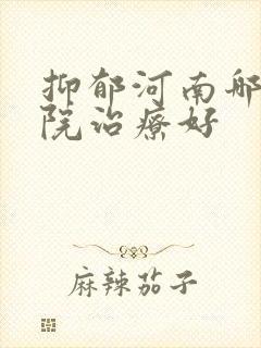 抑郁河南哪家医院治疗好