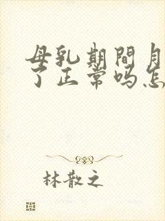 母乳期间月经来了正常吗怎么回事