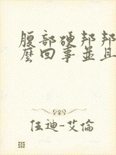 腹部硬邦邦的怎么回事并且按压疼痛