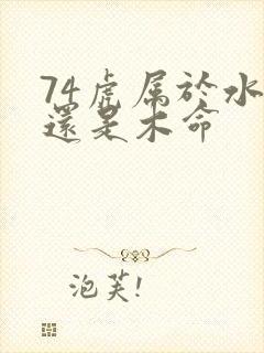 74虎属于水命还是木命