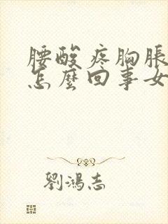 腰酸疼胸胀疼是怎么回事女的