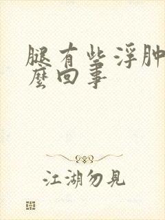 腿有些浮肿是怎么回事