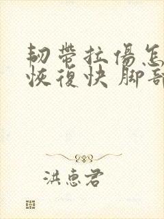韧带拉伤怎么办恢复快 脚部
