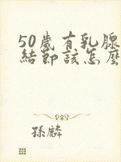 50岁有乳腺有结节该怎么办