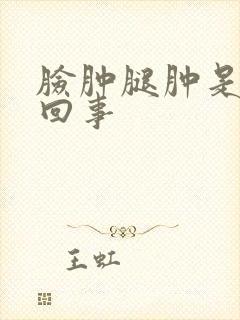 脸肿腿肿是怎么回事
