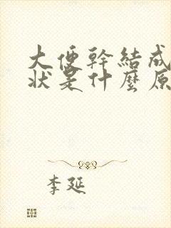 大便干结成颗粒状是什么原因