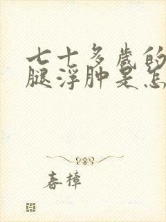 七十多岁的老人腿浮肿是怎么回事