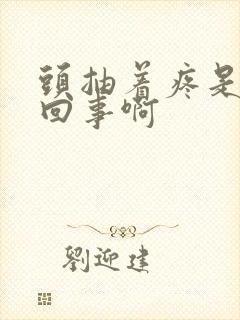 头抽着疼是怎么回事啊