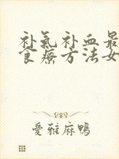 补气补血最快的食疗方法女人吃什么