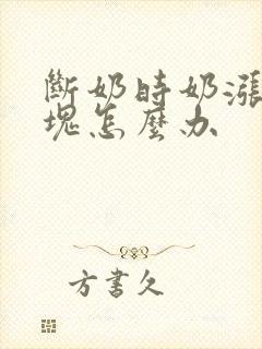 断奶时奶涨有硬块怎么办