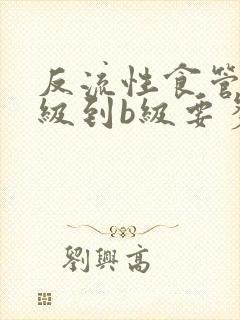 反流性食管炎a级到b级要多久