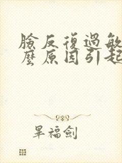 脸反复过敏是什么原因引起的