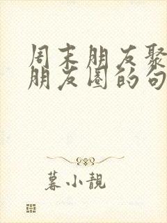周末朋友聚餐发朋友圈的句子