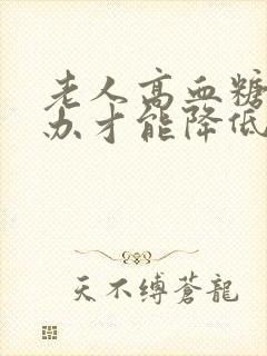 老人高血糖怎么办才能降低