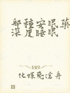 哪种安眠药可以深度睡眠