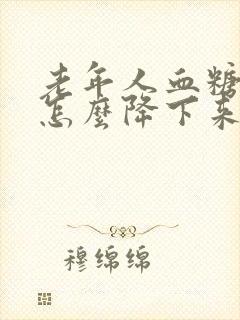 老年人血糖高了怎么降下来