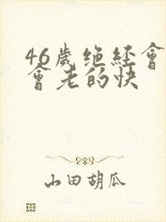 46岁绝经会不会老的快