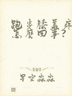 跑步膝盖疼痛是怎么回事?