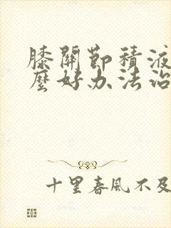 膝关节积液有什么好办法治疗
