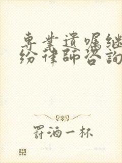 专业遗嘱继承纠纷律师咨询